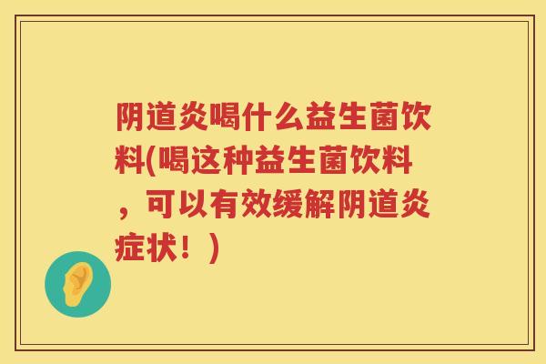 炎喝什么益生菌饮料(喝这种益生菌饮料,可以有效缓解状!) 炎喝什么益生菌饮料(喝这种益生菌饮料,可以有效缓解状!)