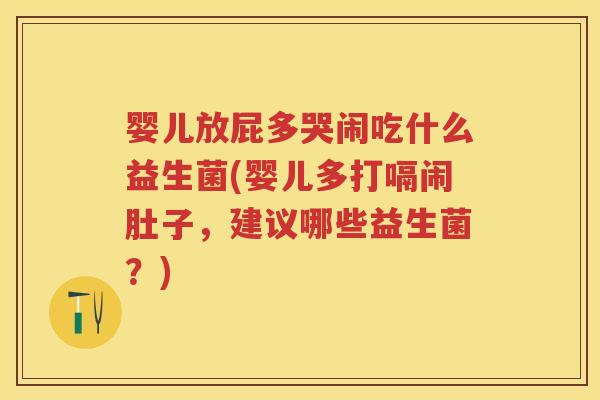 婴儿放屁多哭闹吃什么益生菌(婴儿多打嗝闹肚子,建议哪些益生菌?) 婴儿放屁多哭闹吃什么益生菌(婴儿多打嗝闹肚子,建议哪些益生菌?)