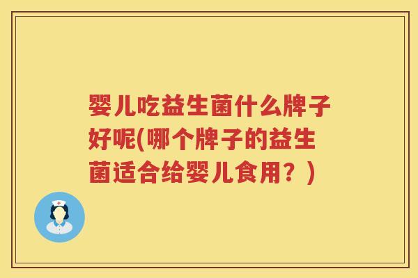 婴儿吃益生菌什么牌子好呢(哪个牌子的益生菌适合给婴儿食用?) 婴儿吃益生菌什么牌子好呢(哪个牌子的益生菌适合给婴儿食用?)