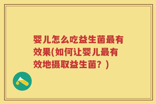 婴儿怎么吃益生菌有效果(如何让婴儿有效地摄取益生菌?) 婴儿怎么吃益生菌有效果(如何让婴儿有效地摄取益生菌?)