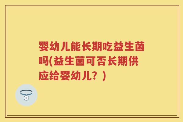 婴幼儿能长期吃益生菌吗(益生菌可否长期供应给婴幼儿？)