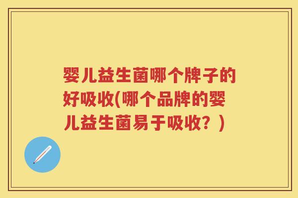 婴儿益生菌哪个牌子的好吸收(哪个品牌的婴儿益生菌易于吸收?) 婴儿益生菌哪个牌子的好吸收(哪个品牌的婴儿益生菌易于吸收?)
