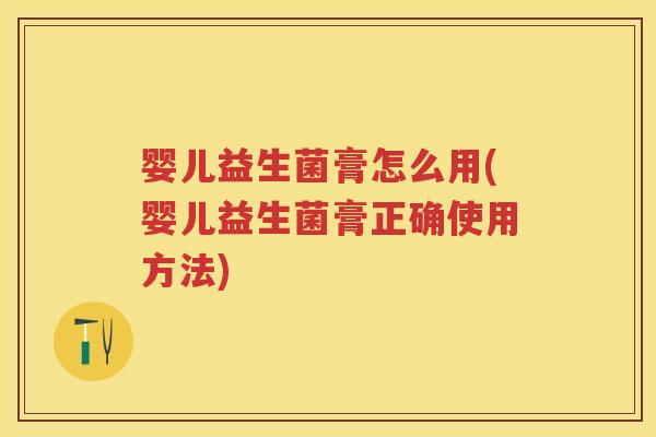 婴儿益生菌膏怎么用(婴儿益生菌膏正确使用方法) 婴儿益生菌膏怎么用(婴儿益生菌膏正确使用方法)