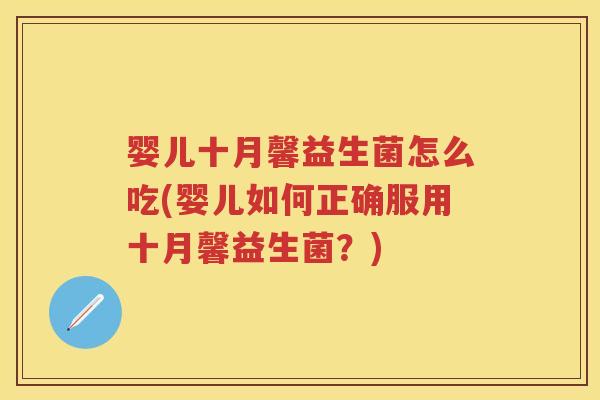 婴儿十月馨益生菌怎么吃(婴儿如何正确服用十月馨益生菌?) 婴儿十月馨益生菌怎么吃(婴儿如何正确服用十月馨益生菌?)