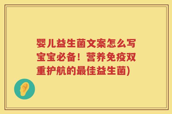 婴儿益生菌文案怎么写宝宝必备！营养双重护航的佳益生菌)