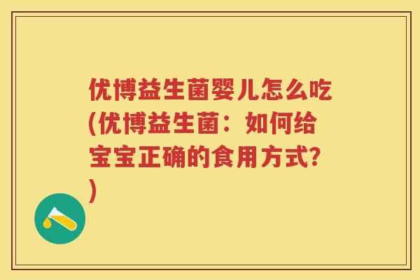 优博益生菌婴儿怎么吃(优博益生菌:如何给宝宝正确的食用方式?) 优博益生菌婴儿怎么吃(优博益生菌:如何给宝宝正确的食用方式?)