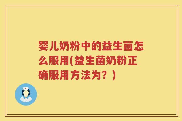 婴儿奶粉中的益生菌怎么服用(益生菌奶粉正确服用方法为？)