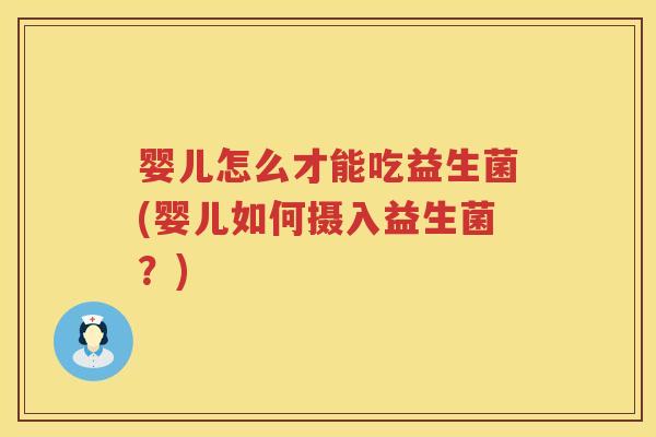 婴儿怎么才能吃益生菌(婴儿如何摄入益生菌?) 婴儿怎么才能吃益生菌(婴儿如何摄入益生菌?)
