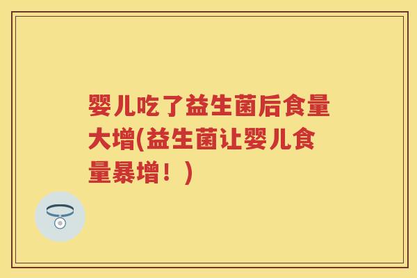 婴儿吃了益生菌后食量大增(益生菌让婴儿食量暴增！)