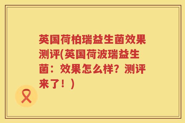 英国荷柏瑞益生菌效果测评(英国荷波瑞益生菌:效果怎么样?测评来了!) 英国荷柏瑞益生菌效果测评(英国荷波瑞益生菌:效果怎么样?测评来了!)