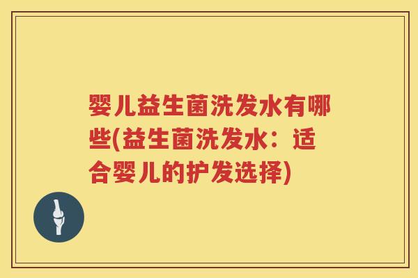 婴儿益生菌洗发水有哪些(益生菌洗发水:适合婴儿的护发选择) 婴儿益生菌洗发水有哪些(益生菌洗发水:适合婴儿的护发选择)