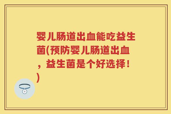 婴儿肠道出能吃益生菌(婴儿肠道出，益生菌是个好选择！)