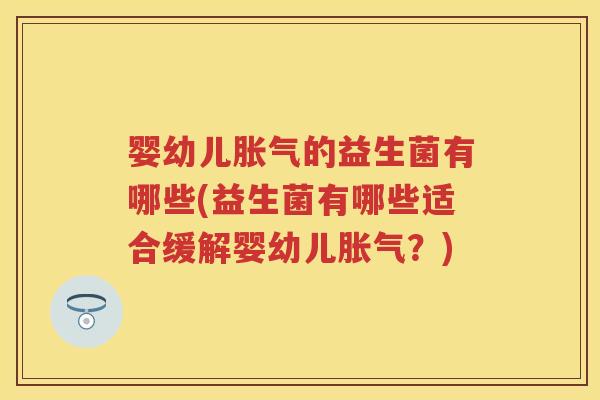 婴幼儿的益生菌有哪些(益生菌有哪些适合缓解婴幼儿?) 婴幼儿的益生菌有哪些(益生菌有哪些适合缓解婴幼儿?)