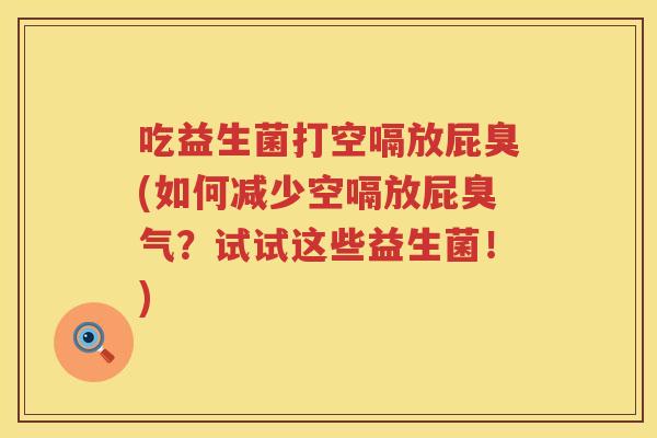 吃益生菌打空嗝放屁臭(如何减少空嗝放屁臭气？试试这些益生菌！)
