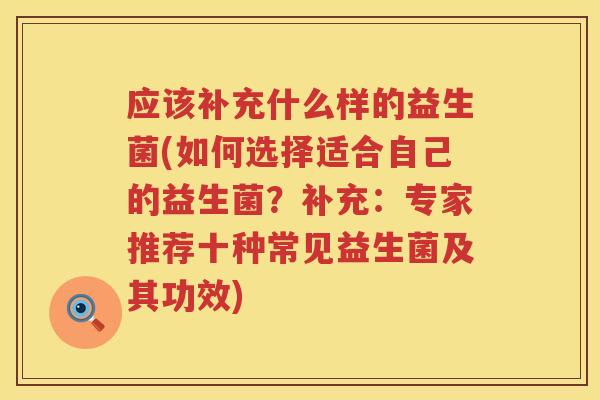 应该补充什么样的益生菌(如何选择适合自己的益生菌？补充：专家推荐十种常见益生菌及其功效)