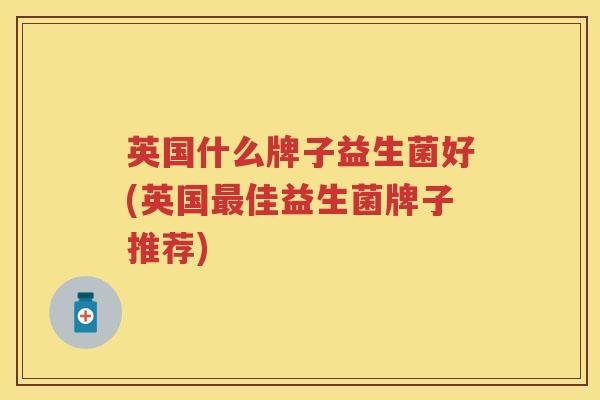 英国什么牌子益生菌好(英国佳益生菌牌子推荐)