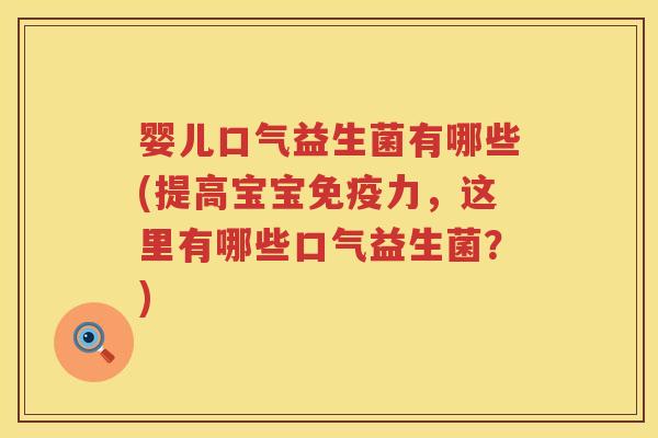 婴儿口气益生菌有哪些(提高宝宝力,这里有哪些口气益生菌?) 婴儿口气益生菌有哪些(提高宝宝力,这里有哪些口气益生菌?)