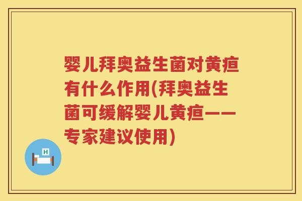 婴儿拜奥益生菌对黄疸有什么作用(拜奥益生菌可缓解婴儿黄疸——专家建议使用) 婴儿拜奥益生菌对黄疸有什么作用(拜奥益生菌可缓解婴儿黄疸——专家建议使用)