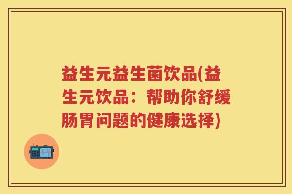益生元益生菌饮品(益生元饮品：帮助你舒缓肠胃问题的健康选择)