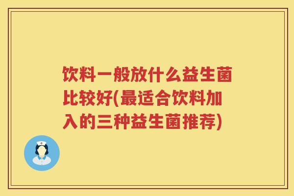 饮料一般放什么益生菌比较好(适合饮料加入的三种益生菌推荐) 饮料一般放什么益生菌比较好(适合饮料加入的三种益生菌推荐)