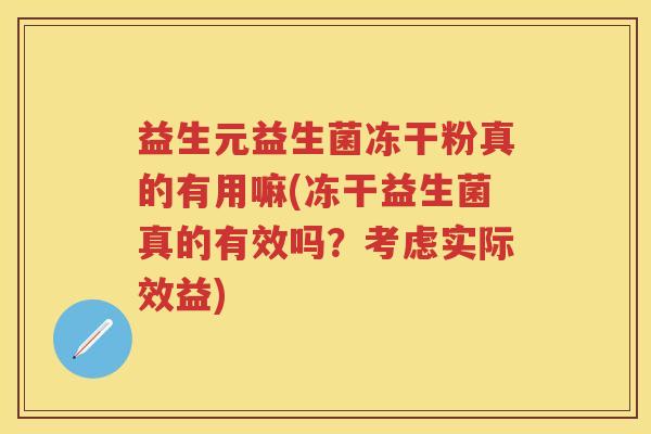益生元益生菌冻干粉真的有用嘛(冻干益生菌真的有效吗?考虑实际效益) 益生元益生菌冻干粉真的有用嘛(冻干益生菌真的有效吗?考虑实际效益)