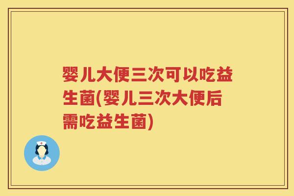 婴儿大便三次可以吃益生菌(婴儿三次大便后需吃益生菌) 婴儿大便三次可以吃益生菌(婴儿三次大便后需吃益生菌)