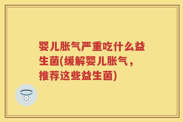 婴儿严重吃什么益生菌(缓解婴儿，推荐这些益生菌)