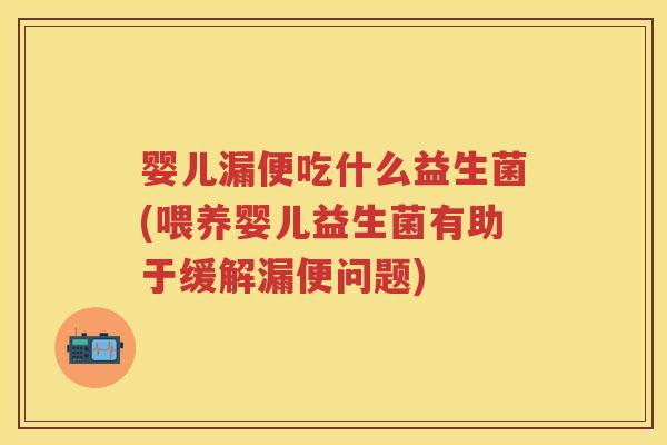 婴儿漏便吃什么益生菌(喂养婴儿益生菌有助于缓解漏便问题) 婴儿漏便吃什么益生菌(喂养婴儿益生菌有助于缓解漏便问题)