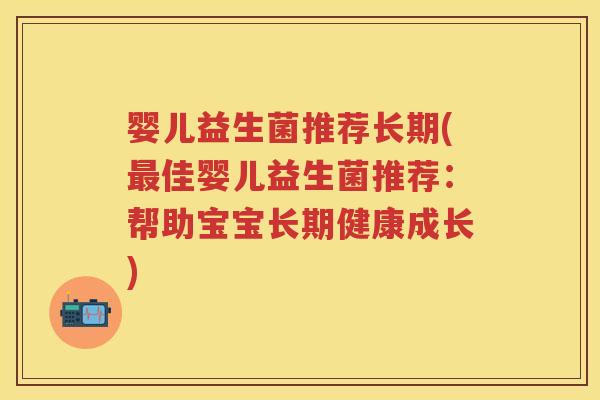 婴儿益生菌推荐长期(佳婴儿益生菌推荐：帮助宝宝长期健康成长)