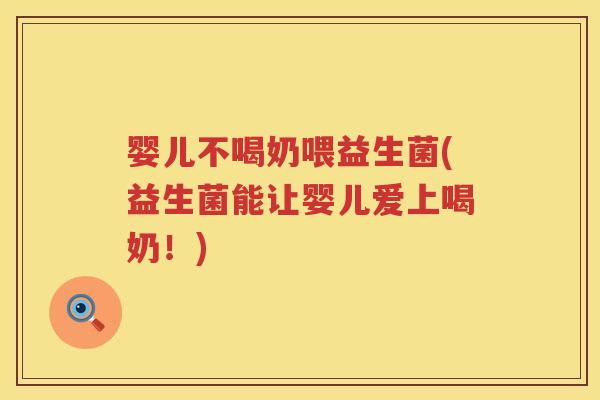 婴儿不喝奶喂益生菌(益生菌能让婴儿爱上喝奶!) 婴儿不喝奶喂益生菌(益生菌能让婴儿爱上喝奶!)