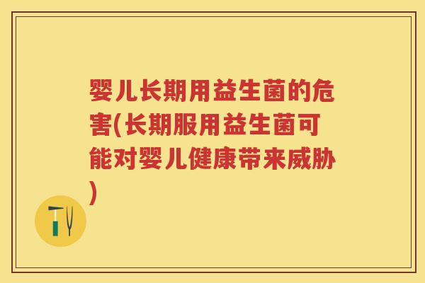 婴儿长期用益生菌的危害(长期服用益生菌可能对婴儿健康带来威胁) 婴儿长期用益生菌的危害(长期服用益生菌可能对婴儿健康带来威胁)