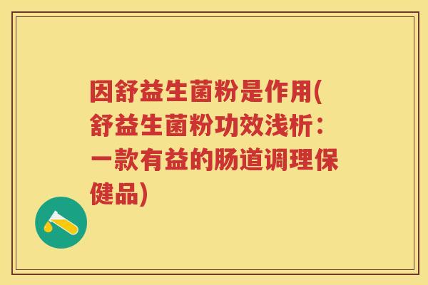 因舒益生菌粉是作用(舒益生菌粉功效浅析:一款有益的肠道调理保健品) 因舒益生菌粉是作用(舒益生菌粉功效浅析:一款有益的肠道调理保健品)