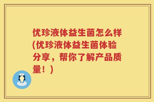 优珍液体益生菌怎么样(优珍液体益生菌体验分享，帮你了解产品质量！)