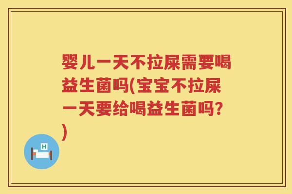 婴儿一天不拉屎需要喝益生菌吗(宝宝不拉屎一天要给喝益生菌吗?) 婴儿一天不拉屎需要喝益生菌吗(宝宝不拉屎一天要给喝益生菌吗?)