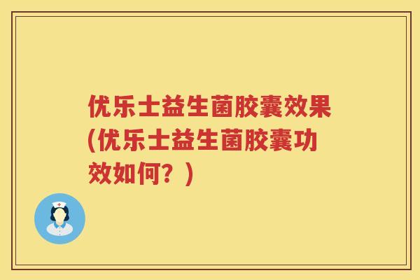 优乐士益生菌胶囊效果(优乐士益生菌胶囊功效如何?) 优乐士益生菌胶囊效果(优乐士益生菌胶囊功效如何?)