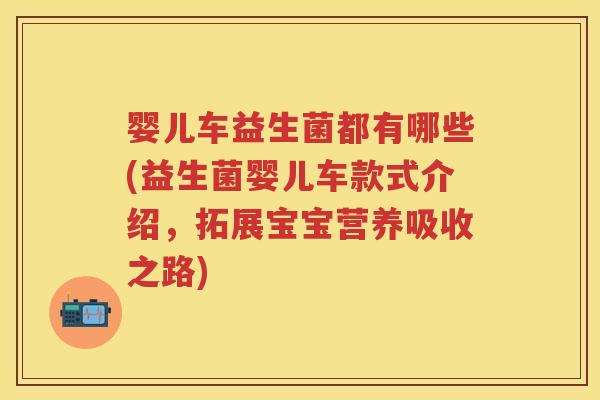 婴儿车益生菌都有哪些(益生菌婴儿车款式介绍,拓展宝宝营养吸收之路) 婴儿车益生菌都有哪些(益生菌婴儿车款式介绍,拓展宝宝营养吸收之路)