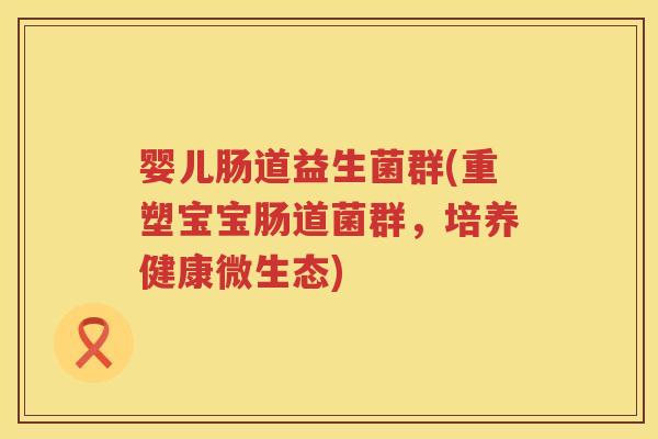 婴儿肠道益生菌群(重塑宝宝肠道菌群，培养健康微生态)