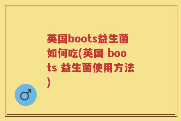 英国boots益生菌如何吃(英国 boots 益生菌使用方法)