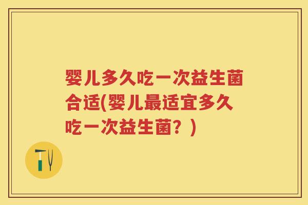 婴儿多久吃一次益生菌合适(婴儿适宜多久吃一次益生菌?) 婴儿多久吃一次益生菌合适(婴儿适宜多久吃一次益生菌?)