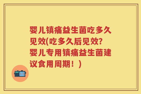 婴儿镇痛益生菌吃多久见效(吃多久后见效？婴儿专用镇痛益生菌建议食用周期！)