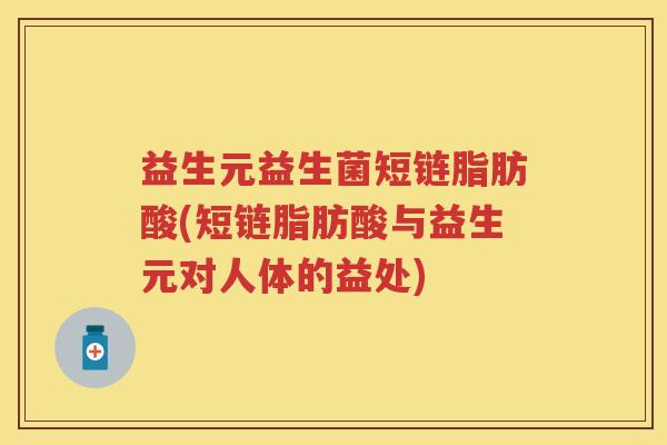 益生元益生菌短链脂肪酸(短链脂肪酸与益生元对人体的益处) 益生元益生菌短链脂肪酸(短链脂肪酸与益生元对人体的益处)