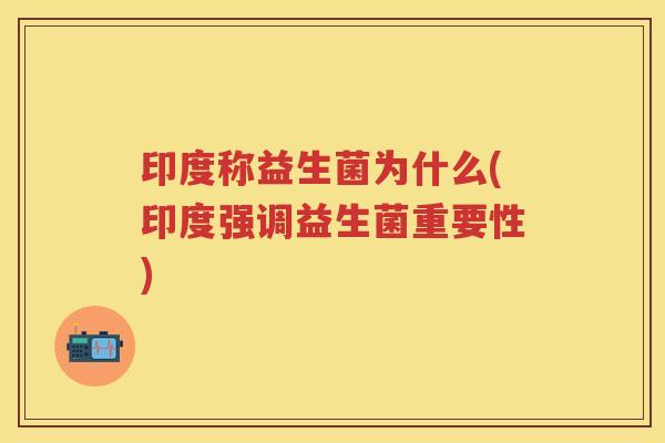 印度称益生菌为什么(印度强调益生菌重要性)