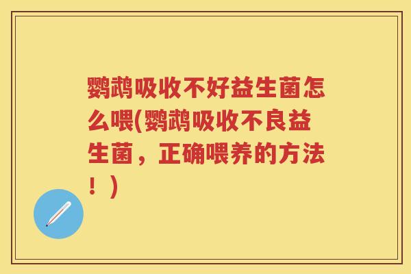 鹦鹉吸收不好益生菌怎么喂(鹦鹉吸收不良益生菌,正确喂养的方法!) 鹦鹉吸收不好益生菌怎么喂(鹦鹉吸收不良益生菌,正确喂养的方法!)