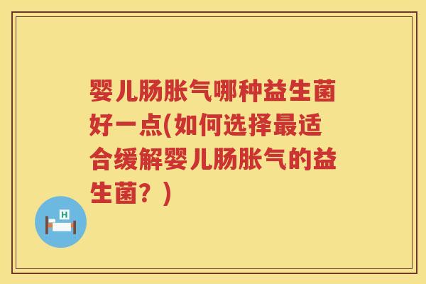 婴儿肠哪种益生菌好一点(如何选择适合缓解婴儿肠的益生菌?) 婴儿肠哪种益生菌好一点(如何选择适合缓解婴儿肠的益生菌?)