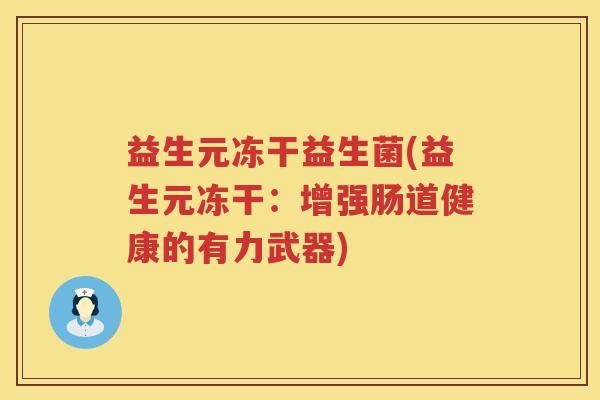 益生元冻干益生菌(益生元冻干:增强肠道健康的有力武器) 益生元冻干益生菌(益生元冻干:增强肠道健康的有力武器)