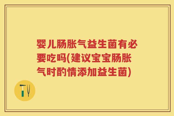 婴儿肠益生菌有必要吃吗(建议宝宝肠时酌情添加益生菌) 婴儿肠益生菌有必要吃吗(建议宝宝肠时酌情添加益生菌)