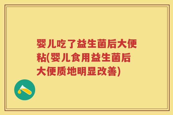 婴儿吃了益生菌后大便粘(婴儿食用益生菌后大便质地明显改善) 婴儿吃了益生菌后大便粘(婴儿食用益生菌后大便质地明显改善)