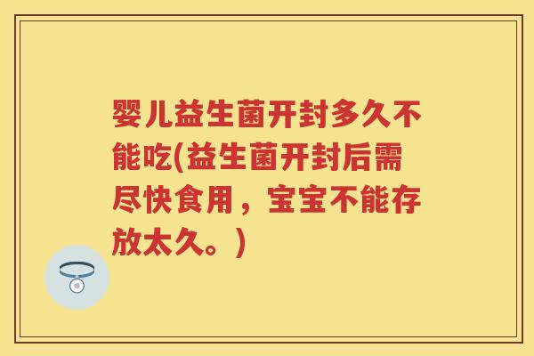婴儿益生菌开封多久不能吃(益生菌开封后需尽快食用,宝宝不能存放太久。) 婴儿益生菌开封多久不能吃(益生菌开封后需尽快食用,宝宝不能存放太久。)