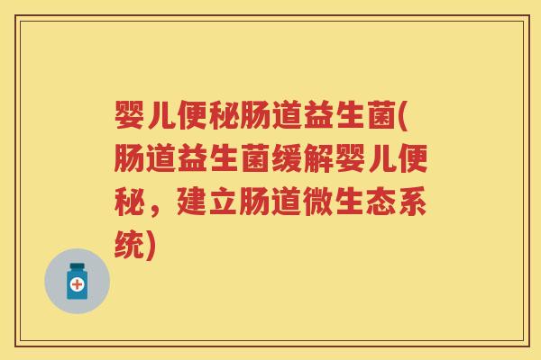 婴儿肠道益生菌(肠道益生菌缓解婴儿,建立肠道微生态系统) 婴儿肠道益生菌(肠道益生菌缓解婴儿,建立肠道微生态系统)