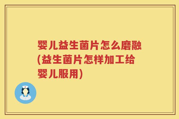 婴儿益生菌片怎么磨融(益生菌片怎样加工给婴儿服用) 婴儿益生菌片怎么磨融(益生菌片怎样加工给婴儿服用)